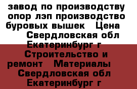 завод по производству опор лэп,производство буровых вышек › Цена ­ 100 - Свердловская обл., Екатеринбург г. Строительство и ремонт » Материалы   . Свердловская обл.,Екатеринбург г.